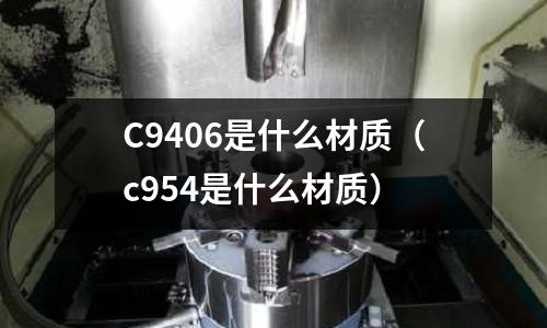 C9406是什么材質（c954是什么材質）