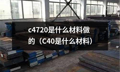 c4720是什么材料做的（C40是什么材料）