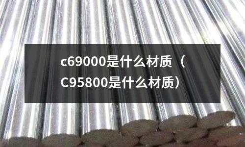 c69000是什么材質（C95800是什么材質）