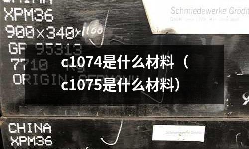 c1074是什么材料（c1075是什么材料）