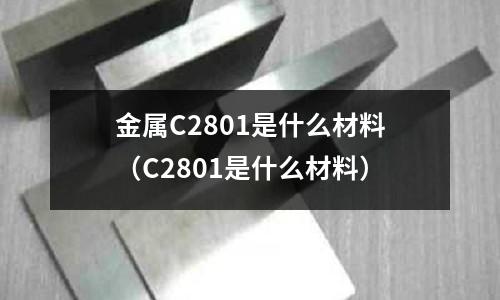 金屬C2801是什么材料（C2801是什么材料）