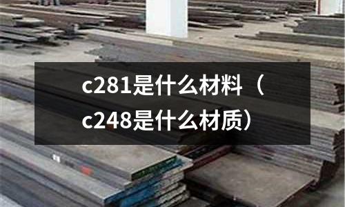 c281是什么材料（c248是什么材質(zhì)）