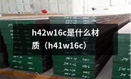 h42w16c是什么材質（h41w16c）