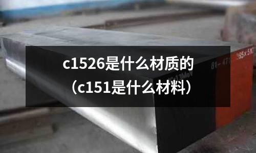 c1526是什么材質(zhì)的（c151是什么材料）