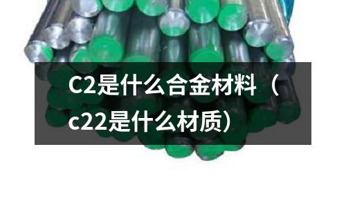 C2是什么合金材料（c22是什么材質）