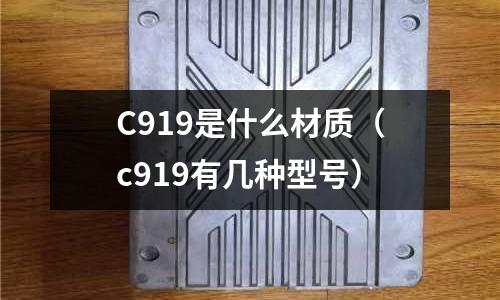 C919是什么材質（c919有幾種型號）