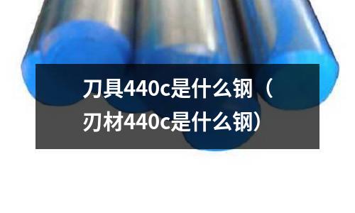 刀具440c是什么鋼（刃材440c是什么鋼）