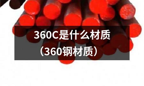 360C是什么材質(zhì)（360鋼材質(zhì)）