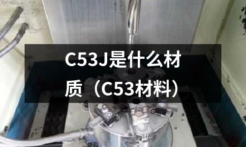 C53J是什么材質(zhì)（C53材料）