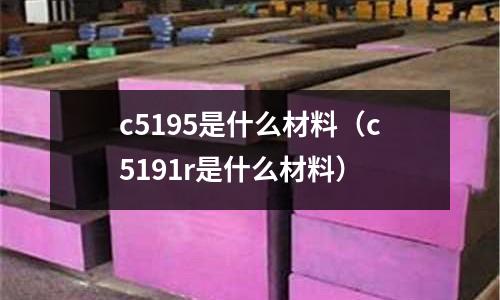 c5195是什么材料（c5191r是什么材料）