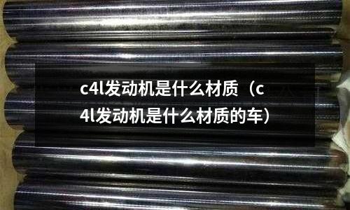 c4l發動機是什么材質（c4l發動機是什么材質的車）