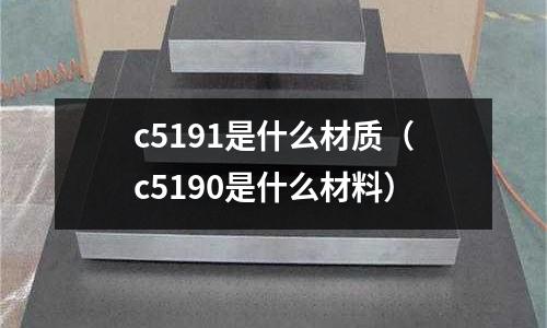 c5191是什么材質(zhì)（c5190是什么材料）