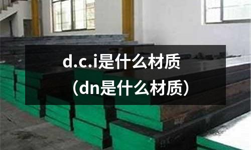 d.c.i是什么材質(zhì)（dn是什么材質(zhì)）