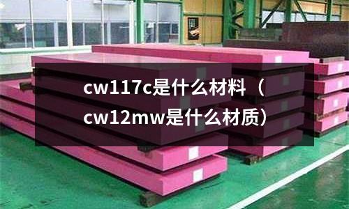 cw117c是什么材料（cw12mw是什么材質）