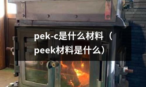 pek-c是什么材料（peek材料是什么）