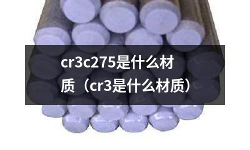 cr3c275是什么材質(zhì)（cr3是什么材質(zhì)）