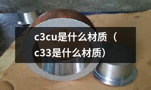 c3cu是什么材質（c33是什么材質）