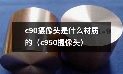 c90攝像頭是什么材質(zhì)的（c950攝像頭）