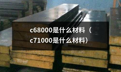 c68000是什么材料（c71000是什么材料）