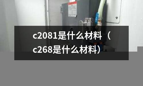 c2081是什么材料（c268是什么材料）