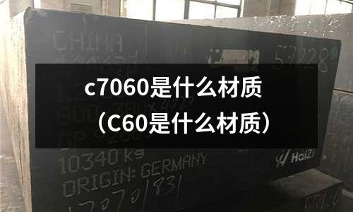 c7060是什么材質(zhì)（C60是什么材質(zhì)）