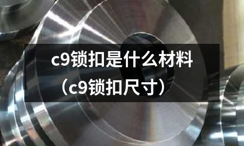 c9鎖扣是什么材料（c9鎖扣尺寸）