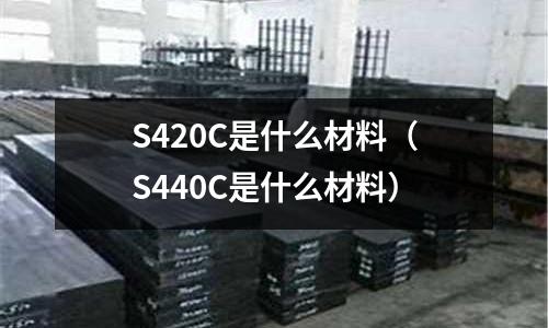 S420C是什么材料（S440C是什么材料）