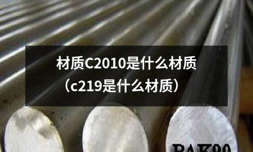 材質C2010是什么材質（c219是什么材質）