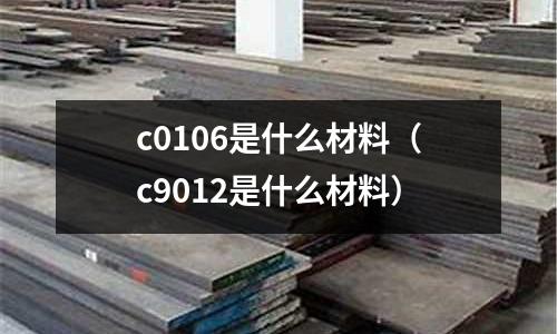 c0106是什么材料（c9012是什么材料）