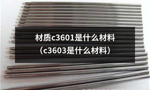 材質(zhì)c3601是什么材料（c3603是什么材料）