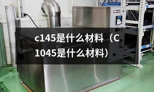 c145是什么材料（C1045是什么材料）