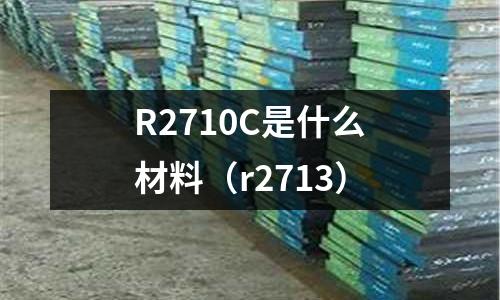 R2710C是什么材料（r2713）