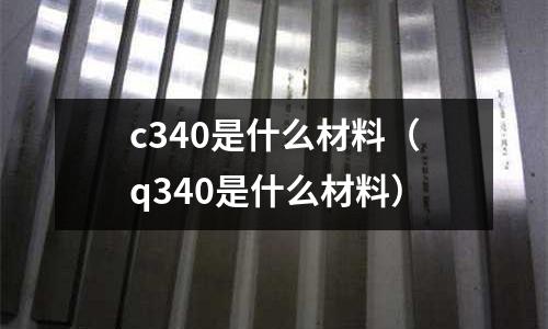 c340是什么材料（q340是什么材料）