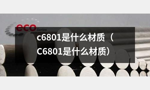 c6801是什么材質(zhì)（C6801是什么材質(zhì)）