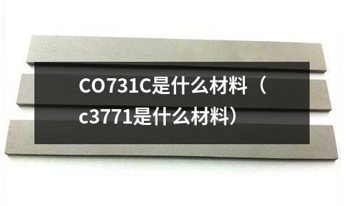 CO731C是什么材料（c3771是什么材料）