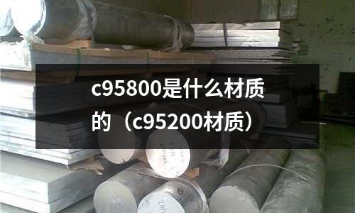 c95800是什么材質的（c95200材質）