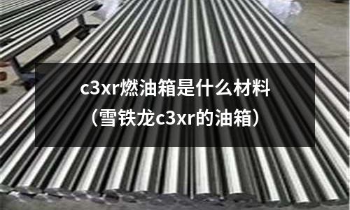 c3xr燃油箱是什么材料（雪鐵龍c3xr的油箱）