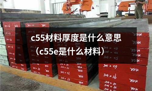 c55材料厚度是什么意思（c55e是什么材料）