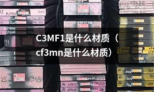 C3MF1是什么材質（cf3mn是什么材質）