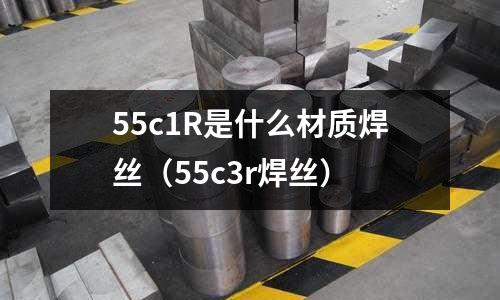 55c1R是什么材質焊絲（55c3r焊絲）