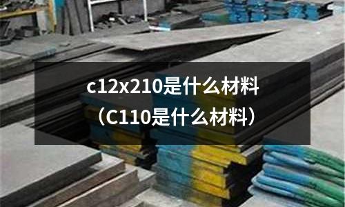 c12x210是什么材料（C110是什么材料）