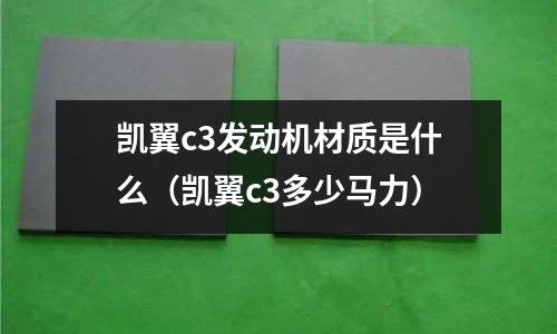 凱翼c3發(fā)動(dòng)機(jī)材質(zhì)是什么（凱翼c3多少馬力）