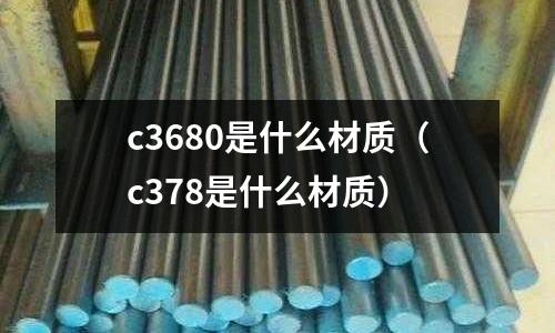 c3680是什么材質（c378是什么材質）