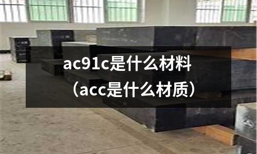 ac91c是什么材料（acc是什么材質(zhì)）