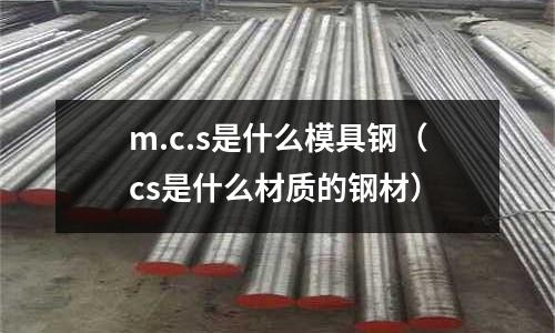 m.c.s是什么模具鋼（cs是什么材質的鋼材）