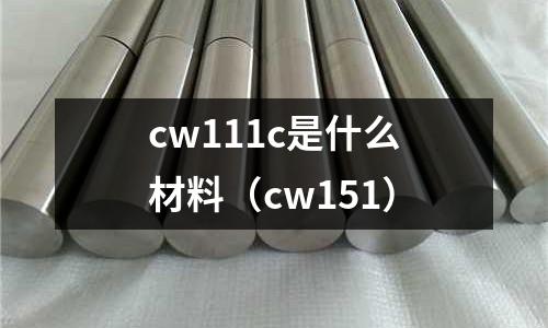 cw111c是什么材料（cw151）