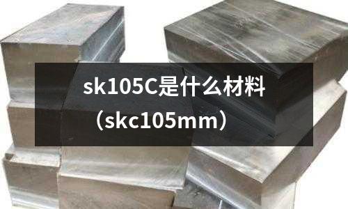 sk105C是什么材料（skc105mm）