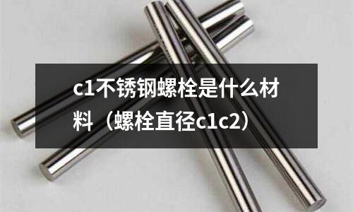 c1不銹鋼螺栓是什么材料（螺栓直徑c1c2）