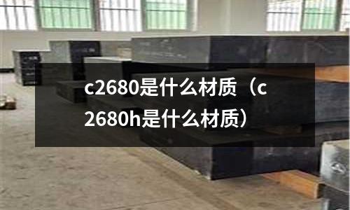 c2680是什么材質(zhì)（c2680h是什么材質(zhì)）