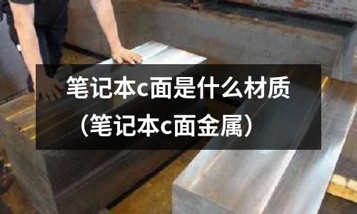 筆記本c面是什么材質(zhì)（筆記本c面金屬）